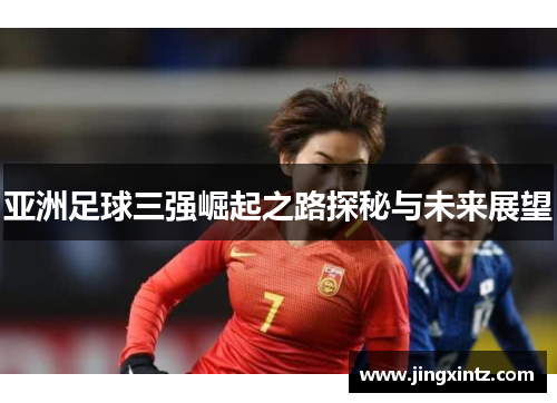 亚洲足球三强崛起之路探秘与未来展望