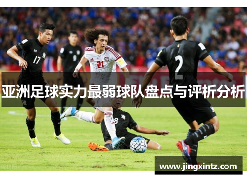 亚洲足球实力最弱球队盘点与评析分析
