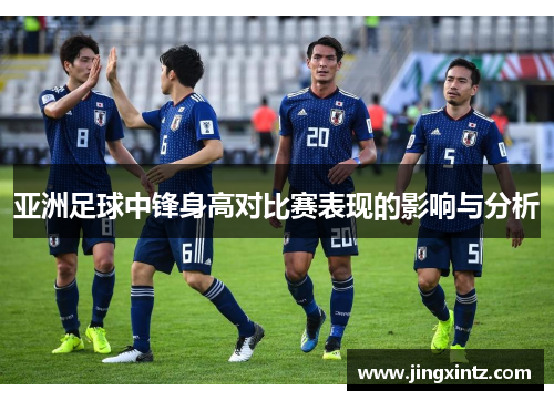 亚洲足球中锋身高对比赛表现的影响与分析
