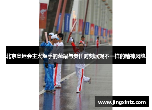 北京奥运会主火炬手的荣耀与责任时刻展现不一样的精神风貌