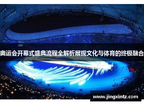 奥运会开幕式盛典流程全解析展现文化与体育的终极融合