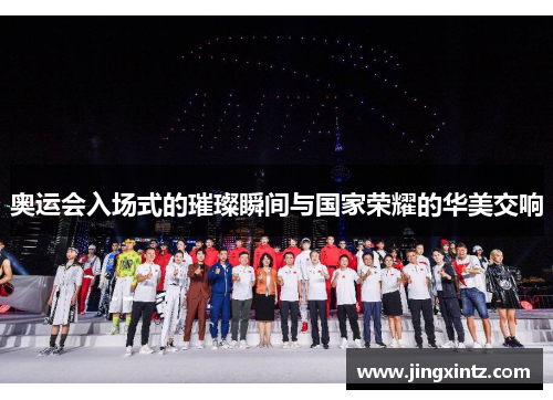 奥运会入场式的璀璨瞬间与国家荣耀的华美交响