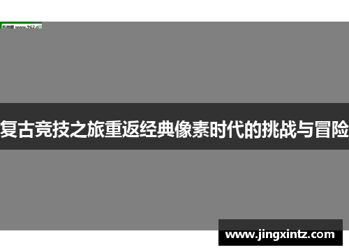 复古竞技之旅重返经典像素时代的挑战与冒险