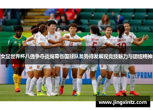 女足世界杯八强争夺战揭幕各国球队蓄势待发展现竞技魅力与团结精神