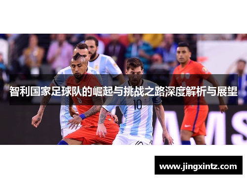 智利国家足球队的崛起与挑战之路深度解析与展望