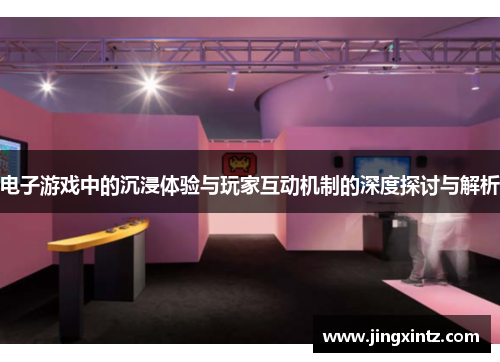 电子游戏中的沉浸体验与玩家互动机制的深度探讨与解析