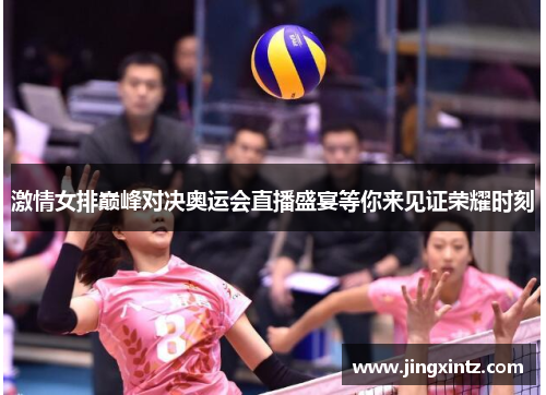 激情女排巅峰对决奥运会直播盛宴等你来见证荣耀时刻