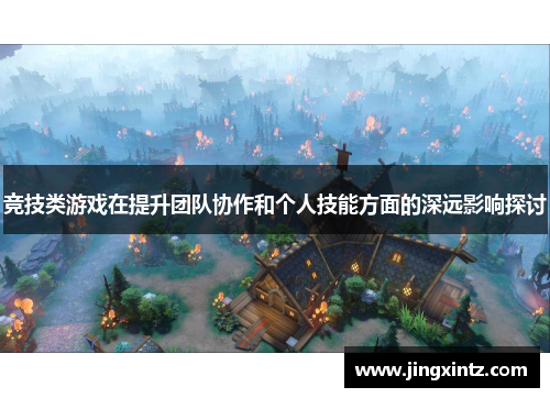 竞技类游戏在提升团队协作和个人技能方面的深远影响探讨