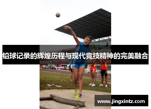 铅球记录的辉煌历程与现代竞技精神的完美融合