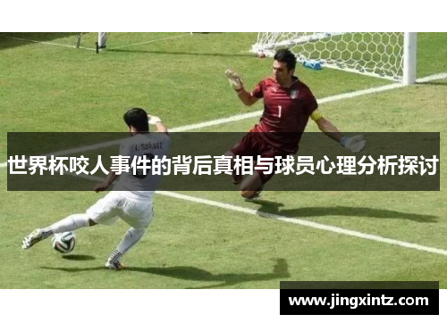 世界杯咬人事件的背后真相与球员心理分析探讨