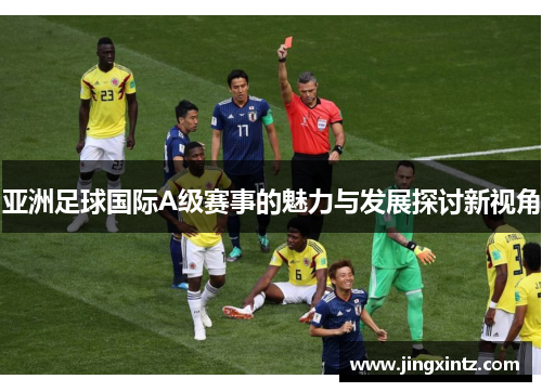 亚洲足球国际A级赛事的魅力与发展探讨新视角