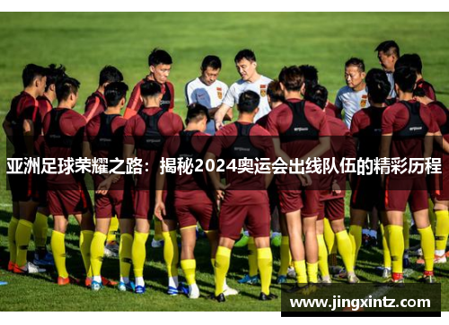 亚洲足球荣耀之路：揭秘2024奥运会出线队伍的精彩历程