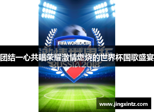 团结一心共唱荣耀激情燃烧的世界杯国歌盛宴