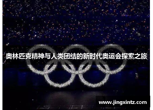 奥林匹克精神与人类团结的新时代奥运会探索之旅