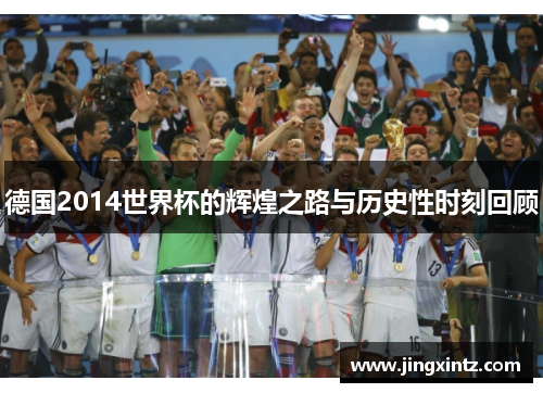 德国2014世界杯的辉煌之路与历史性时刻回顾