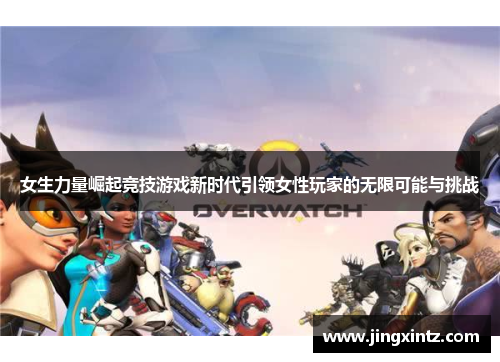 女生力量崛起竞技游戏新时代引领女性玩家的无限可能与挑战
