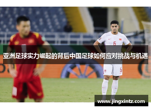 亚洲足球实力崛起的背后中国足球如何应对挑战与机遇