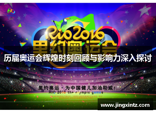 历届奥运会辉煌时刻回顾与影响力深入探讨