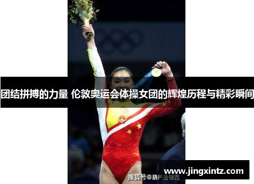 团结拼搏的力量 伦敦奥运会体操女团的辉煌历程与精彩瞬间