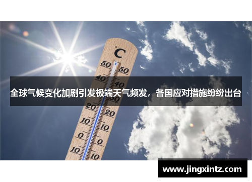 全球气候变化加剧引发极端天气频发，各国应对措施纷纷出台